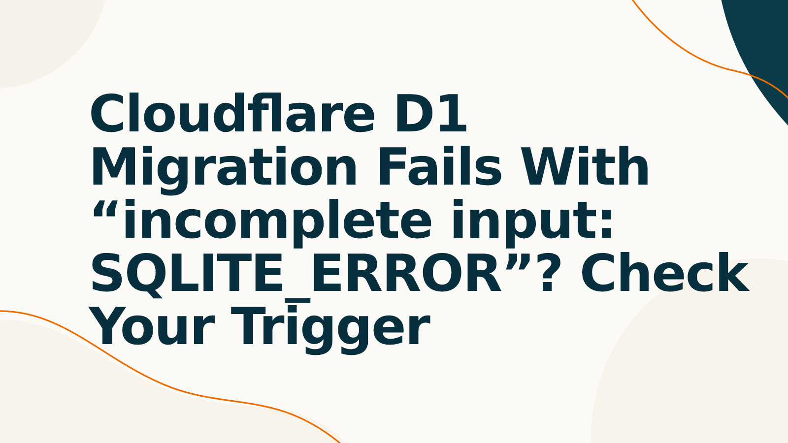 Cloudflare D1 Migration Fails With “incomplete input: SQLITE_ERROR”? Check Your Trigger