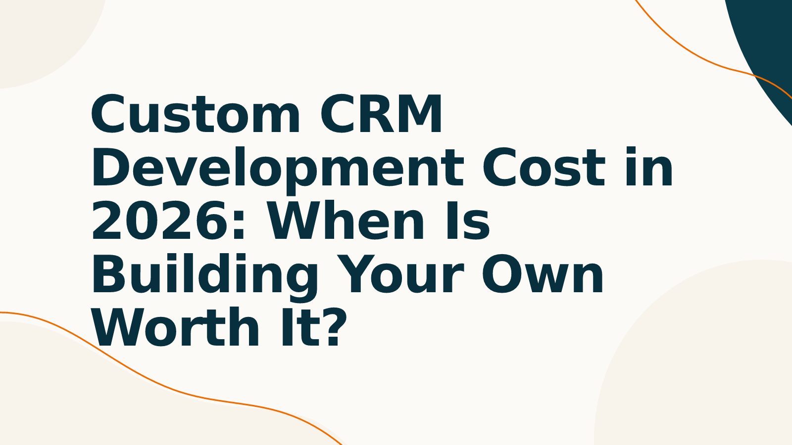 Custom CRM Development Cost in 2026: When Is Building Your Own Worth It?