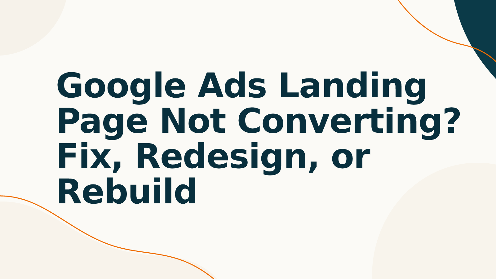 Google Ads Landing Page Not Converting? Fix, Redesign, or Rebuild