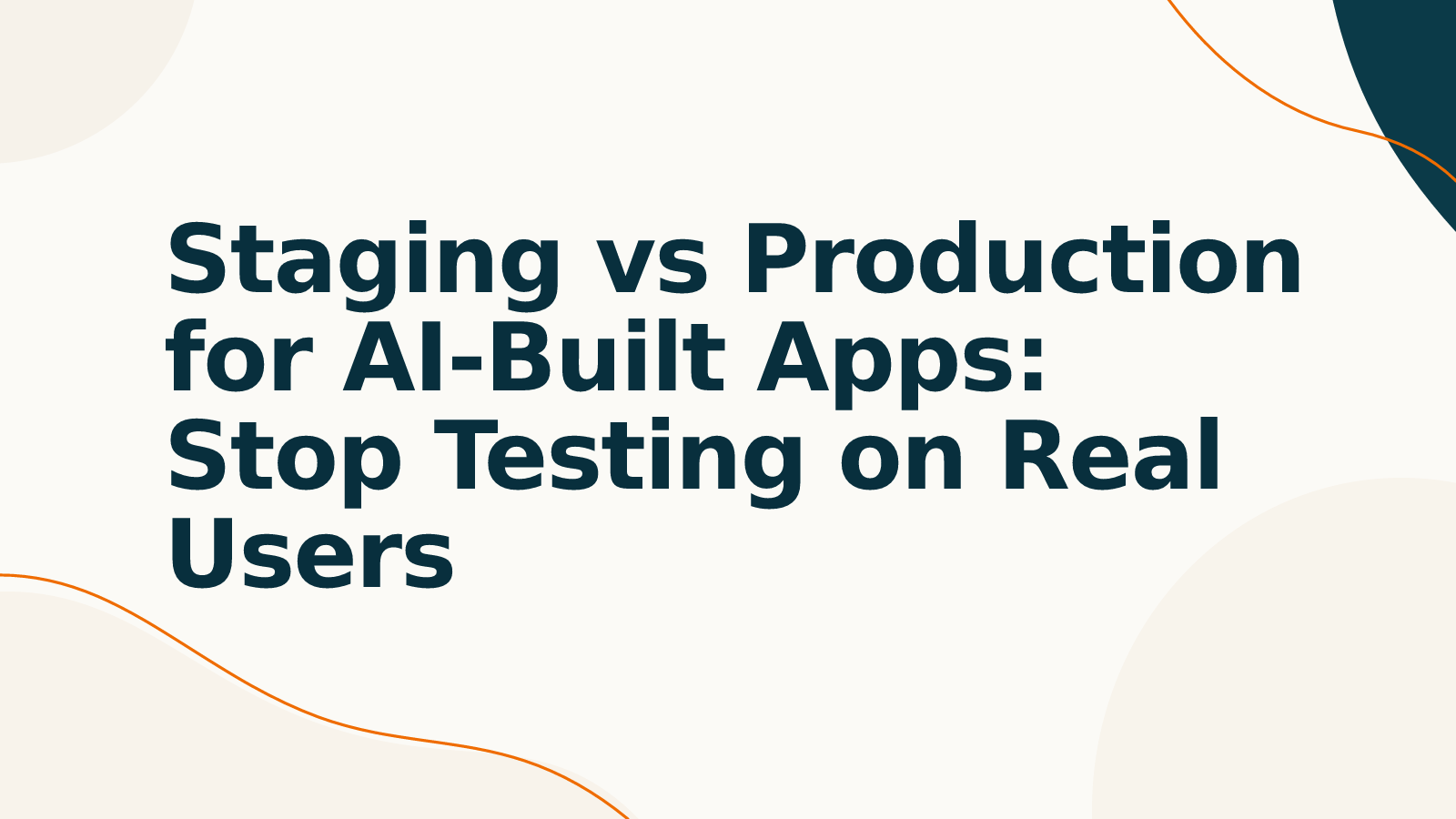 Staging vs Production for AI-Built Apps: Stop Testing on Real Users